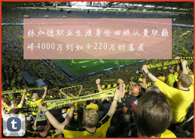 林加德职业生涯身价回顾从曼联巅峰4000万到如今220万的落差